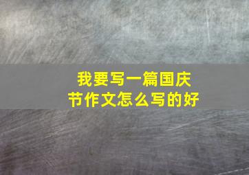 我要写一篇国庆节作文怎么写的好