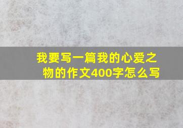 我要写一篇我的心爱之物的作文400字怎么写