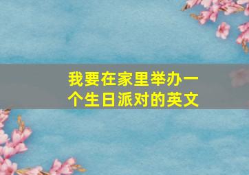 我要在家里举办一个生日派对的英文