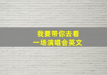 我要带你去看一场演唱会英文