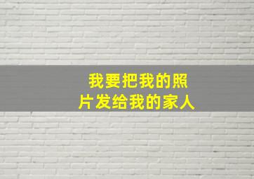 我要把我的照片发给我的家人