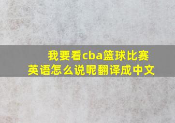 我要看cba篮球比赛英语怎么说呢翻译成中文