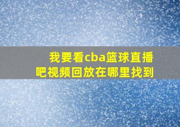 我要看cba篮球直播吧视频回放在哪里找到