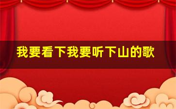 我要看下我要听下山的歌