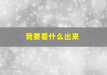 我要看什么出来