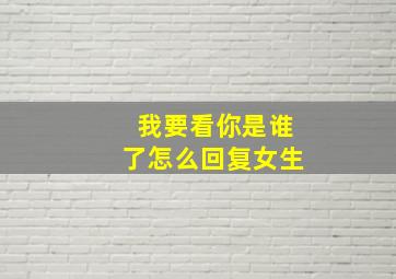 我要看你是谁了怎么回复女生