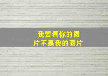 我要看你的图片不是我的图片