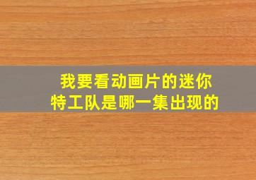 我要看动画片的迷你特工队是哪一集出现的