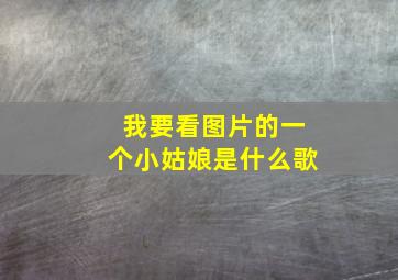 我要看图片的一个小姑娘是什么歌