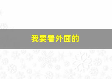 我要看外面的