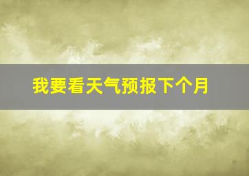 我要看天气预报下个月