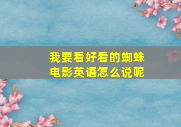 我要看好看的蜘蛛电影英语怎么说呢