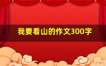 我要看山的作文300字