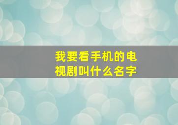 我要看手机的电视剧叫什么名字