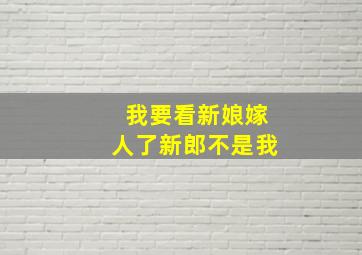 我要看新娘嫁人了新郎不是我