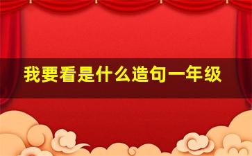 我要看是什么造句一年级