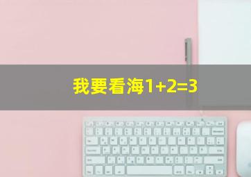 我要看海1+2=3