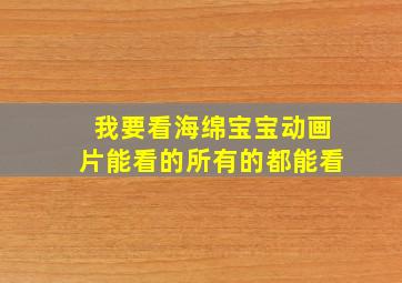 我要看海绵宝宝动画片能看的所有的都能看