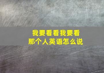 我要看看我要看那个人英语怎么说