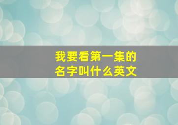 我要看第一集的名字叫什么英文