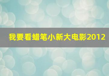 我要看蜡笔小新大电影2012