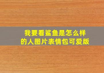 我要看鲨鱼是怎么样的人图片表情包可爱版