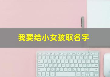 我要给小女孩取名字