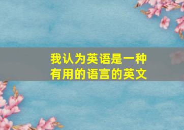 我认为英语是一种有用的语言的英文