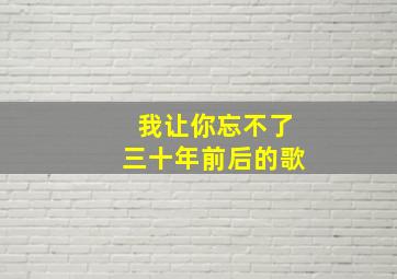 我让你忘不了三十年前后的歌