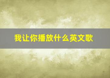 我让你播放什么英文歌