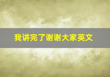 我讲完了谢谢大家英文