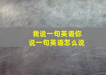 我说一句英语你说一句英语怎么说