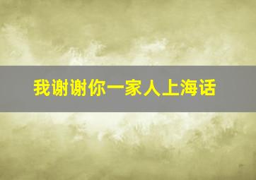 我谢谢你一家人上海话