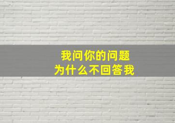 我问你的问题为什么不回答我