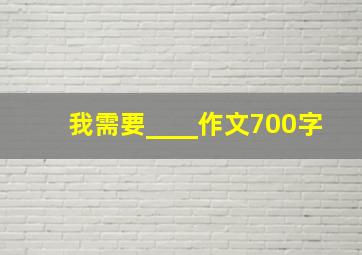 我需要____作文700字