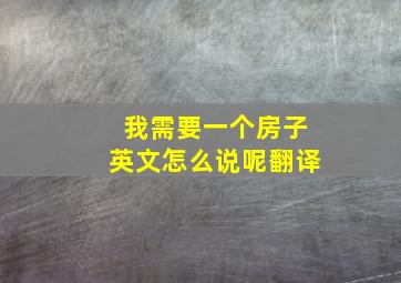 我需要一个房子英文怎么说呢翻译