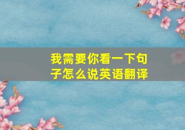 我需要你看一下句子怎么说英语翻译