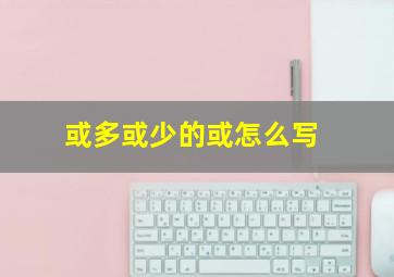 或多或少的或怎么写