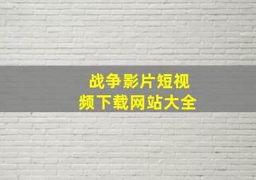 战争影片短视频下载网站大全