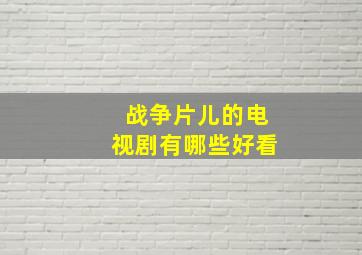 战争片儿的电视剧有哪些好看