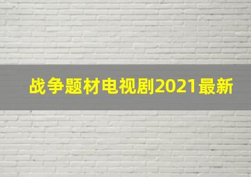 战争题材电视剧2021最新