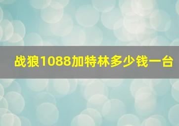 战狼1088加特林多少钱一台