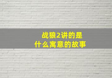 战狼2讲的是什么寓意的故事