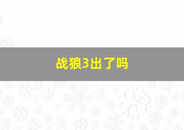 战狼3出了吗