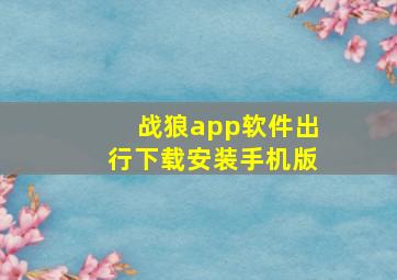 战狼app软件出行下载安装手机版