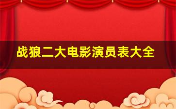 战狼二大电影演员表大全