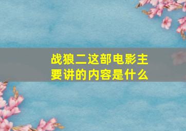 战狼二这部电影主要讲的内容是什么