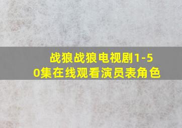 战狼战狼电视剧1-50集在线观看演员表角色