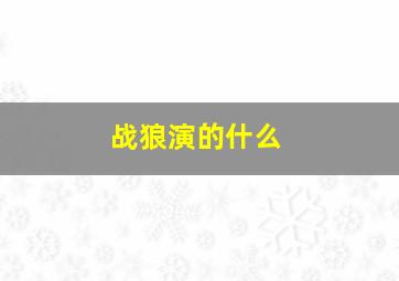 战狼演的什么