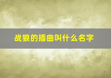 战狼的插曲叫什么名字